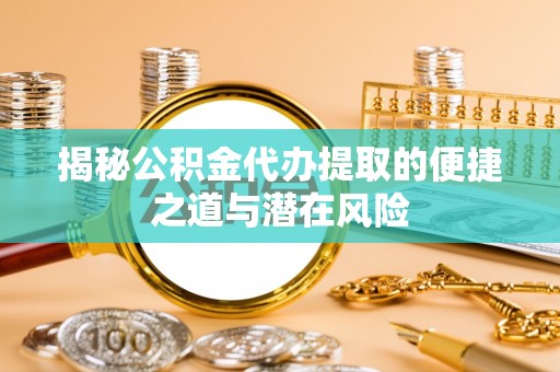 左云揭秘公积金代办提取的便捷之道与潜在风险