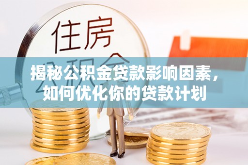 左云揭秘公积金贷款影响因素，如何优化你的贷款计划
