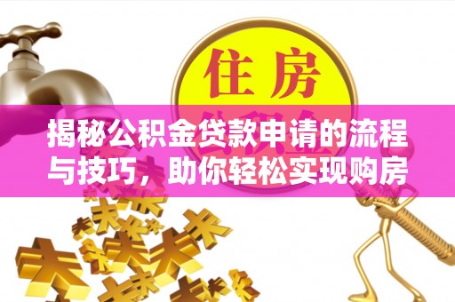 左云揭秘公积金贷款申请的流程与技巧，助你轻松实现购房梦