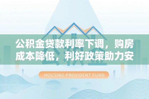 左云公积金贷款利率下调，购房成本降低，利好政策助力安居梦想