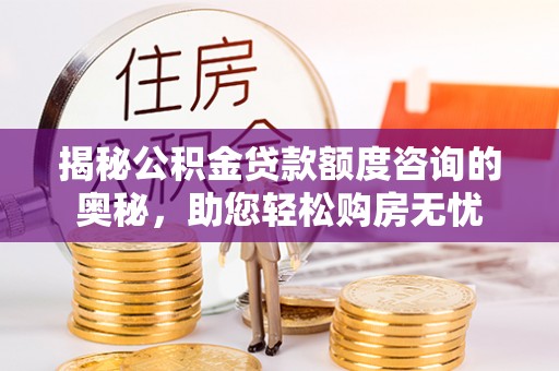 左云揭秘公积金贷款额度咨询的奥秘，助您轻松购房无忧