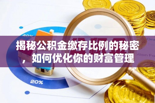 左云揭秘公积金缴存比例的秘密，如何优化你的财富管理
