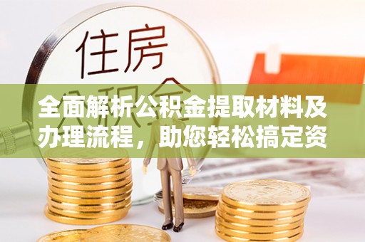 左云全面解析公积金提取材料及办理流程，助您轻松搞定资金提取
