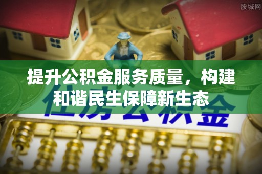 左云提升公积金服务质量，构建和谐民生保障新生态