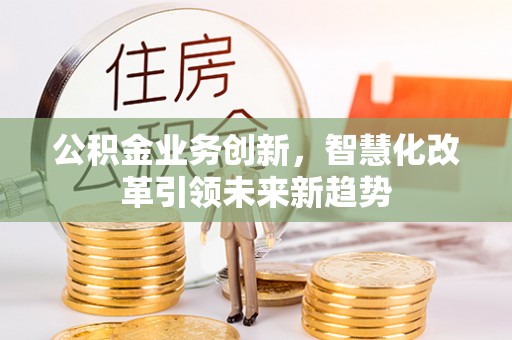 左云公积金业务创新，智慧化改革引领未来新趋势