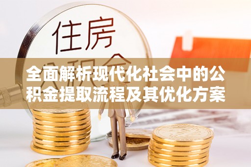 左云全面解析现代化社会中的公积金提取流程及其优化方案