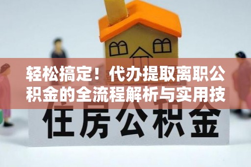 左云轻松搞定！代办提取离职公积金的全流程解析与实用技巧