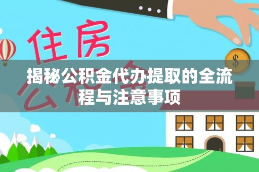 左云揭秘公积金代办提取的全流程与注意事项