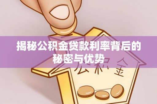 左云揭秘公积金贷款利率背后的秘密与优势
