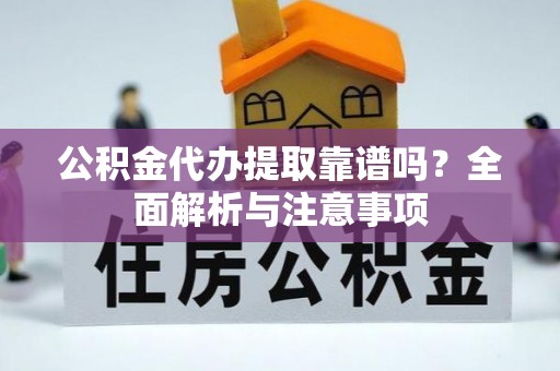 左云公积金代办提取靠谱吗？全面解析与注意事项