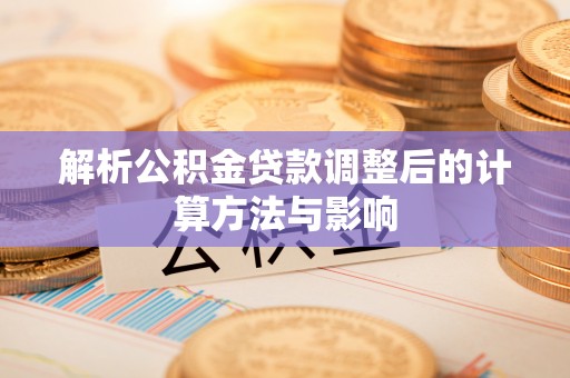 左云解析公积金贷款调整后的计算方法与影响