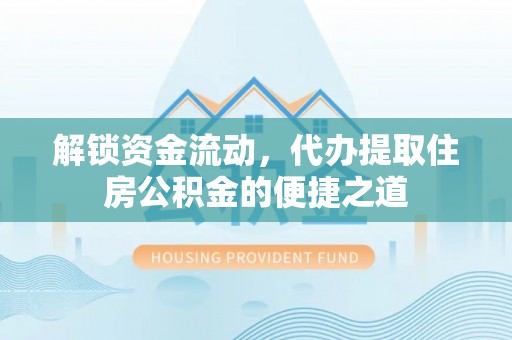 左云解锁资金流动，代办提取住房公积金的便捷之道