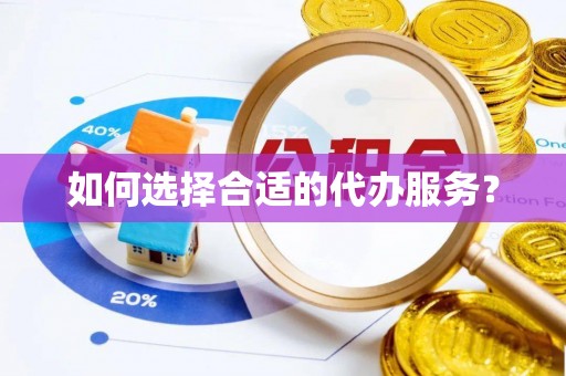 左云如何选择合适的代办服务？