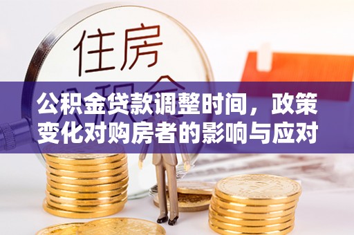 左云公积金贷款调整时间，政策变化对购房者的影响与应对策略