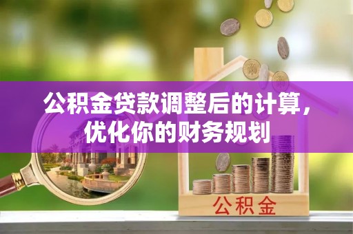 左云公积金贷款调整后的计算，优化你的财务规划