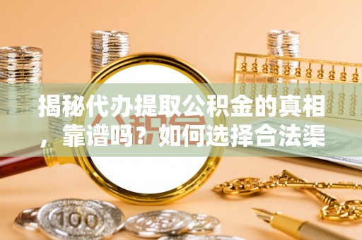 左云揭秘代办提取公积金的真相，靠谱吗？如何选择合法渠道