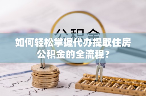 左云如何轻松掌握代办提取住房公积金的全流程？