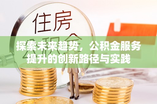 左云探索未来趋势，公积金服务提升的创新路径与实践