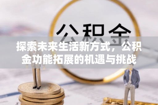 左云探索未来生活新方式，公积金功能拓展的机遇与挑战
