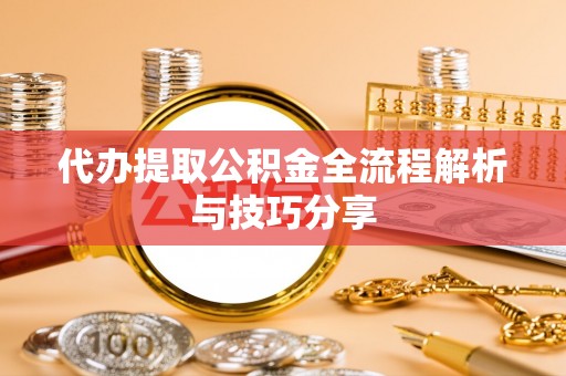 左云代办提取公积金全流程解析与技巧分享