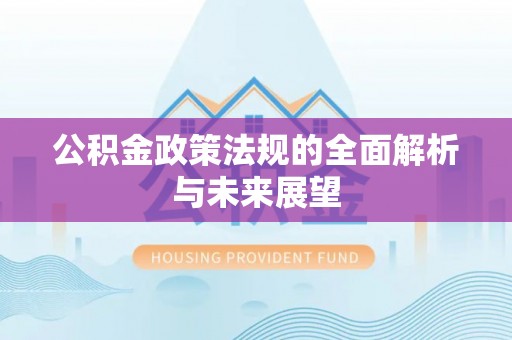 左云公积金政策法规的全面解析与未来展望