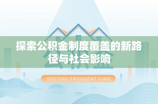 左云探索公积金制度覆盖的新路径与社会影响