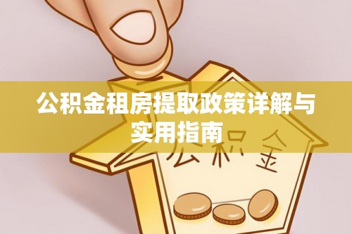 左云公积金租房提取政策详解与实用指南