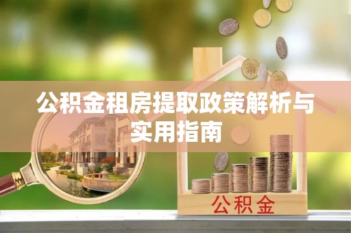 左云公积金租房提取政策解析与实用指南