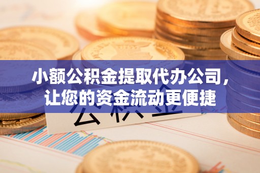 左云小额公积金提取代办公司，让您的资金流动更便捷