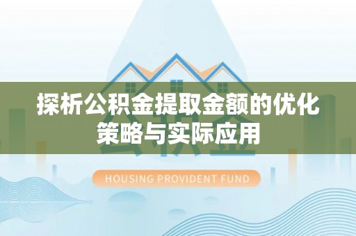 左云探析公积金提取金额的优化策略与实际应用