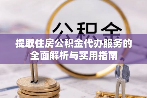 左云提取住房公积金代办服务的全面解析与实用指南