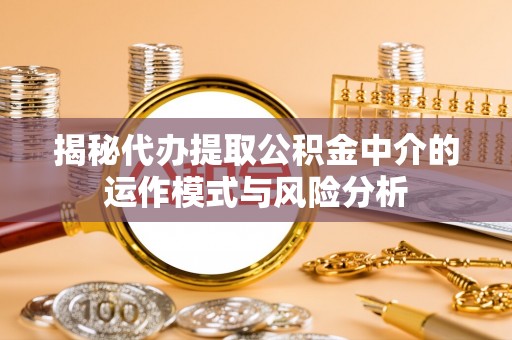 左云揭秘代办提取公积金中介的运作模式与风险分析