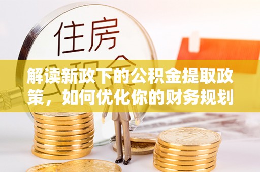 左云解读新政下的公积金提取政策，如何优化你的财务规划