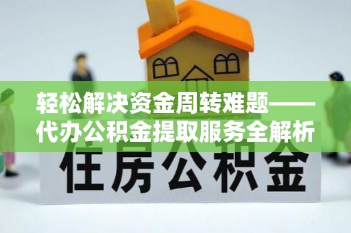 左云轻松解决资金周转难题——代办公积金提取服务全解析