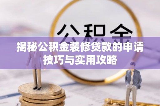 左云揭秘公积金装修贷款的申请技巧与实用攻略