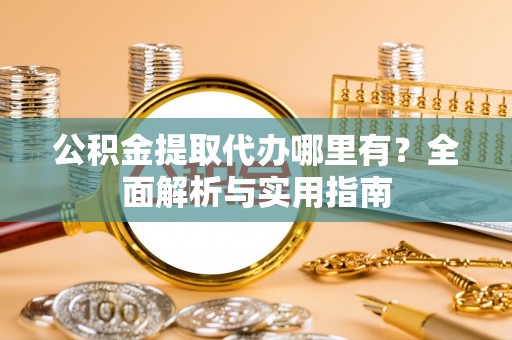 左云公积金提取代办哪里有？全面解析与实用指南