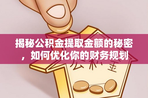 左云揭秘公积金提取金额的秘密，如何优化你的财务规划