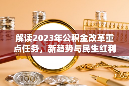 左云解读2023年公积金改革重点任务，新趋势与民生红利