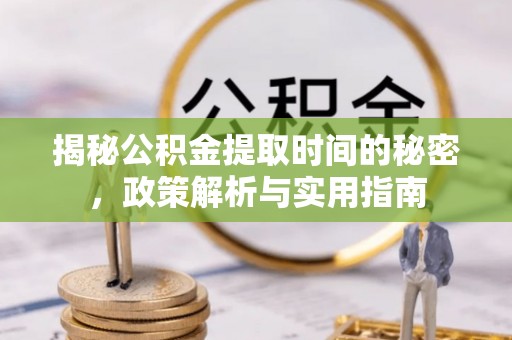左云揭秘公积金提取时间的秘密，政策解析与实用指南