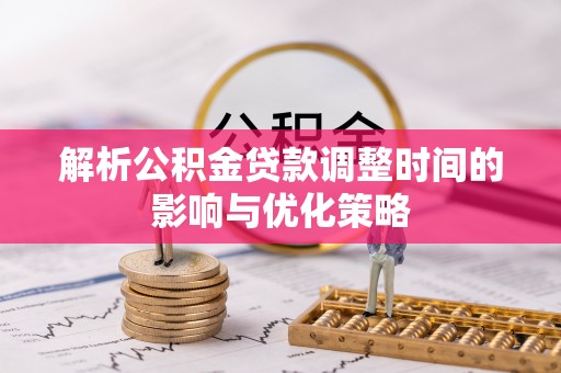 左云解析公积金贷款调整时间的影响与优化策略