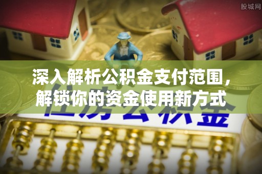 左云深入解析公积金支付范围，解锁你的资金使用新方式