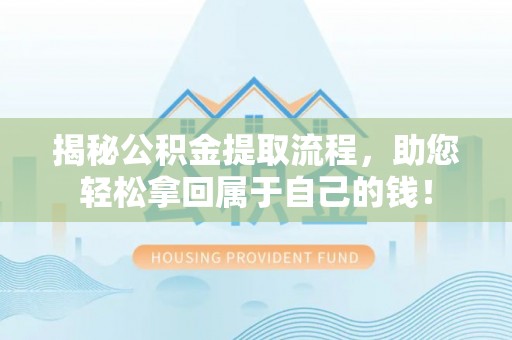 左云揭秘公积金提取流程，助您轻松拿回属于自己的钱！