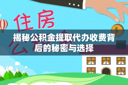 左云揭秘公积金提取代办收费背后的秘密与选择