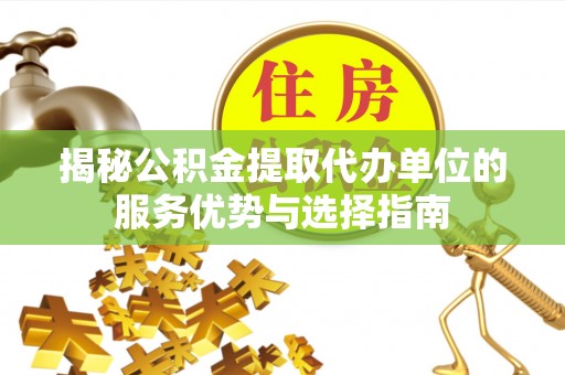 左云揭秘公积金提取代办单位的服务优势与选择指南