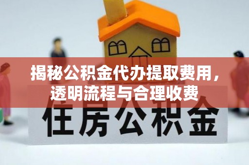 左云揭秘公积金代办提取费用，透明流程与合理收费