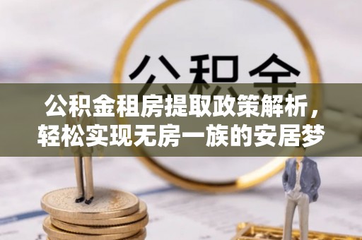 左云公积金租房提取政策解析，轻松实现无房一族的安居梦想