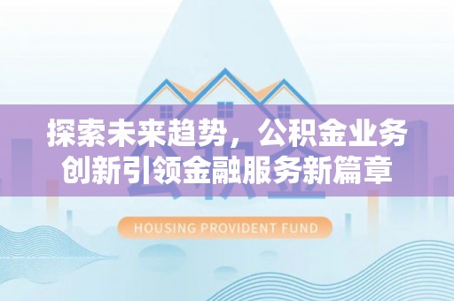 左云探索未来趋势，公积金业务创新引领金融服务新篇章