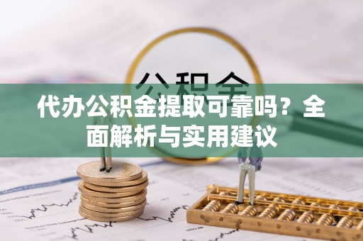 左云代办公积金提取可靠吗？全面解析与实用建议