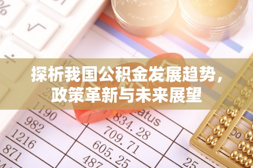 左云探析我国公积金发展趋势，政策革新与未来展望