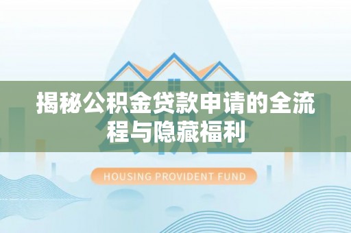 左云揭秘公积金贷款申请的全流程与隐藏福利